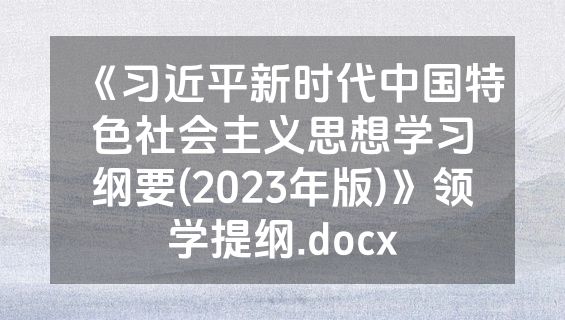 《习近平新时代中国特色社会主义思想学习纲要(2023年版)》领学提纲.docx