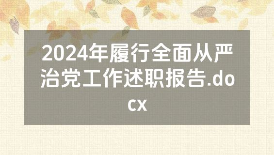 2024年履行全面从严治党工作述职报告.docx