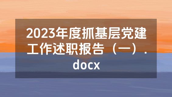 2023年度抓基层党建工作述职报告（一）.docx