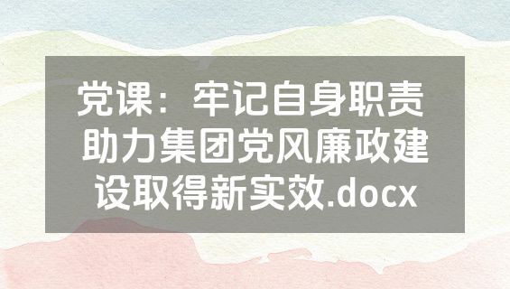 党课：牢记自身职责 助力集团党风廉政建设取得新实效.docx