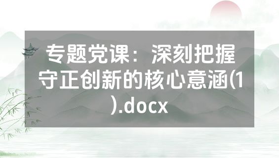 专题党课：深刻把握守正创新的核心意涵(1).docx