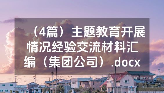 （4篇）主题教育开展情况经验交流材料汇编（集团公司）.docx
