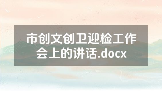 市创文创卫迎检工作会上的讲话.docx