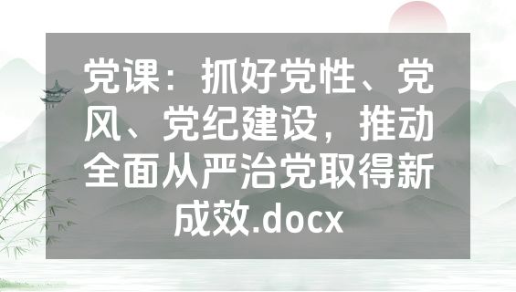 党课：抓好党性、党风、党纪建设，推动全面从严治党取得新成效.docx