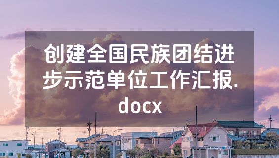 创建全国民族团结进步示范单位工作汇报.docx