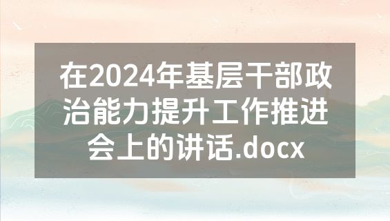 在2024年基层干部政治能力提升工作推进会上的讲话.docx