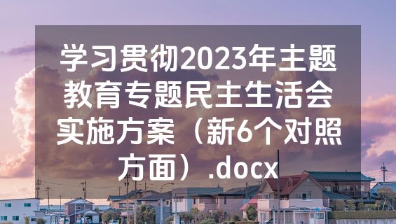 学习贯彻2023年主题教育专题民主生活会实施方案（新6个对照方面）.docx