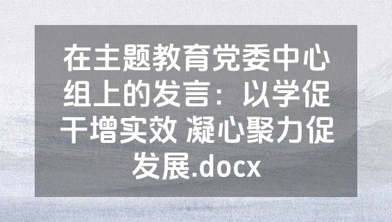 在主题教育党委中心组上的发言：以学促干增实效 凝心聚力促发展.docx