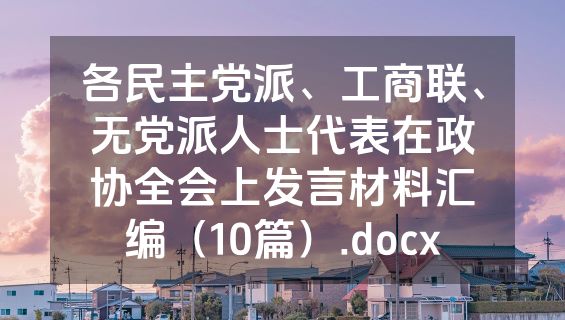 各民主党派、工商联、无党派人士代表在政协全会上发言材料汇编（10篇）.docx