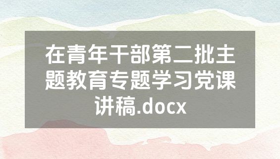 在青年干部第二批主题教育专题学习党课讲稿.docx