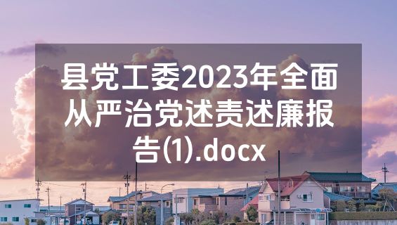 县党工委2023年全面从严治党述责述廉报告(1).docx