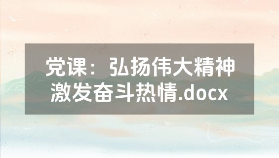 党课：弘扬伟大精神激发奋斗热情.docx