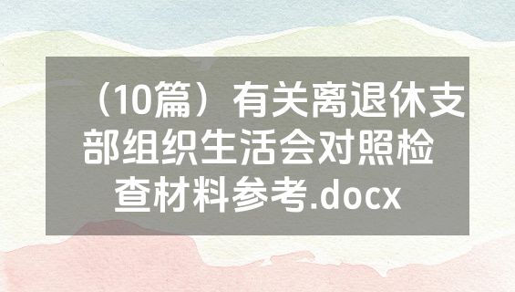 （10篇）有关离退休支部组织生活会对照检查材料参考.docx