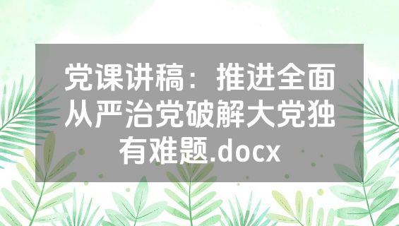 党课讲稿：推进全面从严治党破解大党独有难题.docx