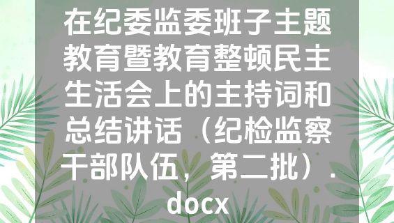在纪委监委班子主题教育暨教育整顿民主生活会上的主持词和总结讲话（纪检监察干部队伍，第二批）.docx