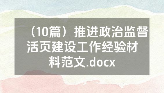 （10篇）推进政治监督活页建设工作经验材料范文.docx