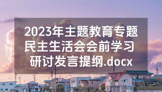 2023年主题教育专题民主生活会会前学习 研讨发言提纲.docx