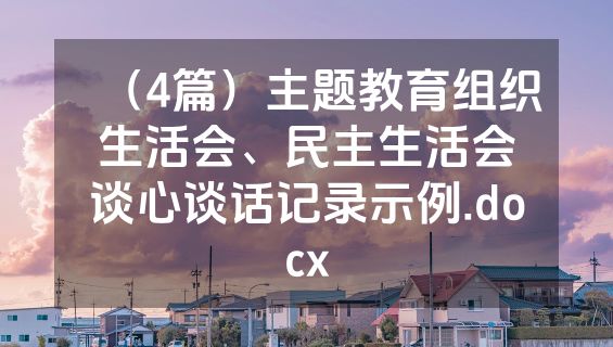 （4篇）主题教育组织生活会、民主生活会谈心谈话记录示例.docx
