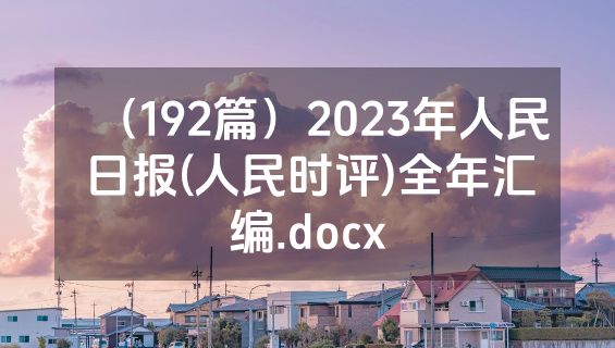 （192篇）2023年人民日报(人民时评)全年汇编.docx