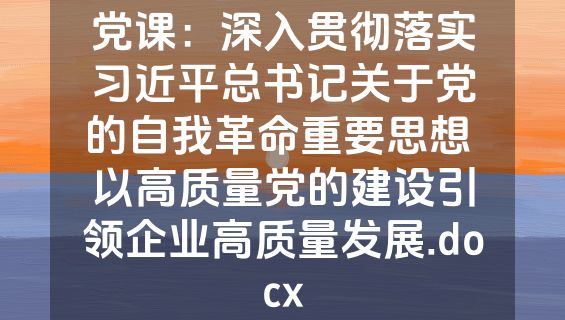 党课：深入贯彻落实习近平总书记关于党的自我革命重要思想 以高质量党的建设引领企业高质量发展.docx