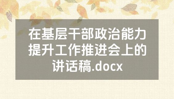 在基层干部政治能力提升工作推进会上的讲话稿.docx