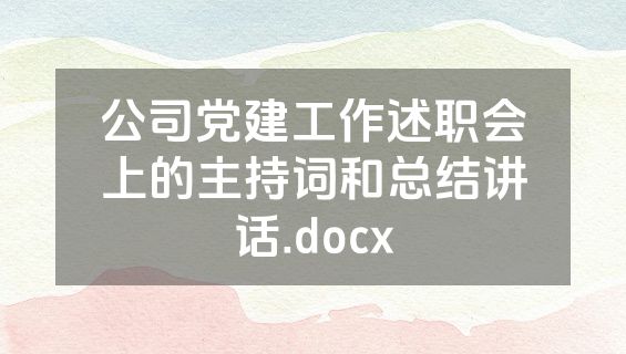 公司党建工作述职会上的主持词和总结讲话.docx