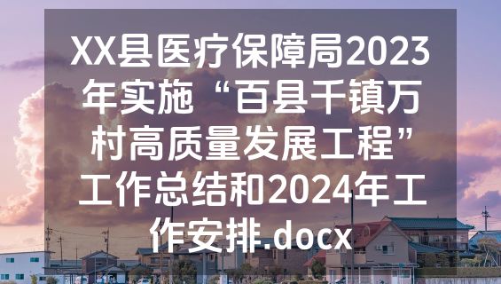 XX县医疗保障局2023年实施“百县千镇万村高质量发展工程”工作总结和2024年工作安排.docx