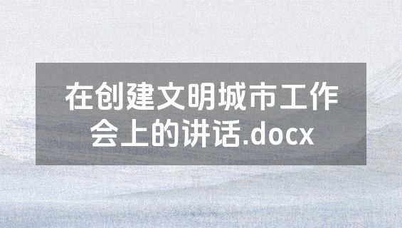 在创建文明城市工作会上的讲话.docx