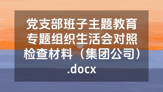 党支部班子主题教育专题组织生活会对照检查材料（集团公司）.docx