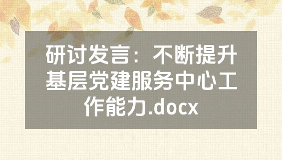 研讨发言：不断提升基层党建服务中心工作能力.docx