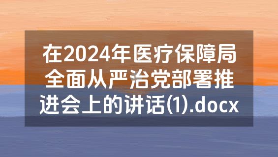 在2024年医疗保障局全面从严治党部署推进会上的讲话(1).docx
