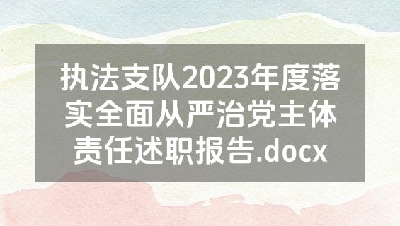 执法支队2023年度落实全面从严治党主体责任述职报告.docx