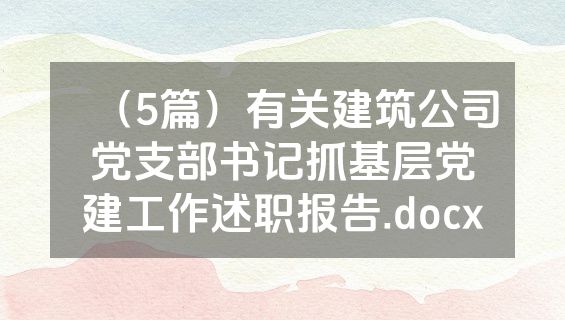（5篇）有关建筑公司党支部书记抓基层党建工作述职报告.docx