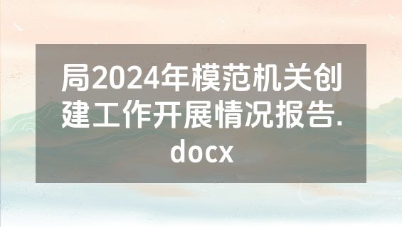局2024年模范机关创建工作开展情况报告.docx