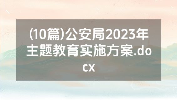 (10篇)公安局2023年主题教育实施方案.docx