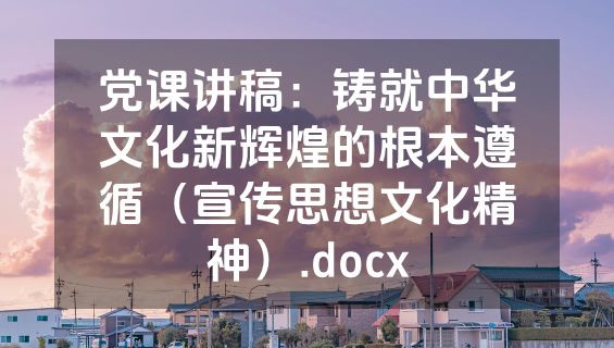 党课讲稿：铸就中华文化新辉煌的根本遵循（宣传思想文化精神）.docx