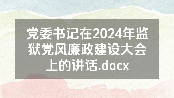 党委书记在2024年监狱党风廉政建设大会上的讲话.docx
