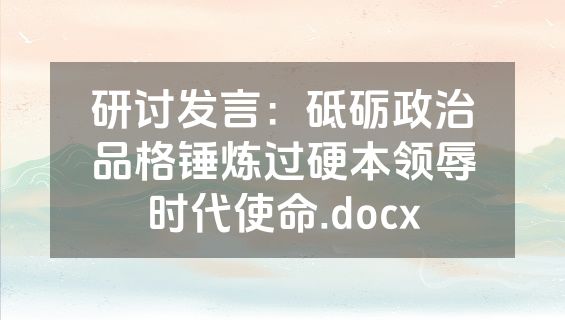研讨发言：砥砺政治品格锤炼过硬本领辱时代使命.docx