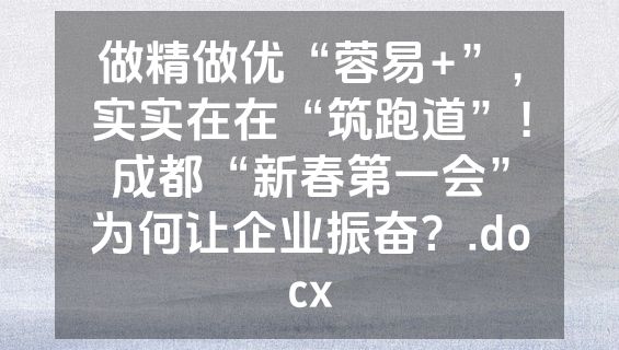 做精做优“蓉易+”，实实在在“筑跑道”！成都“新春第一会”为何让企业振奋？.docx