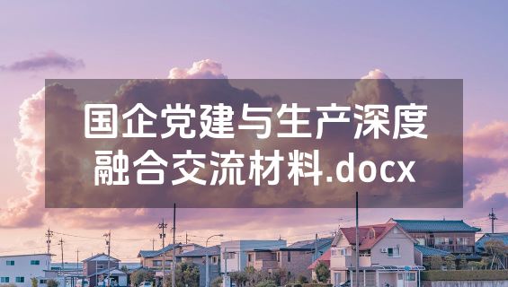 国企党建与生产深度融合交流材料.docx