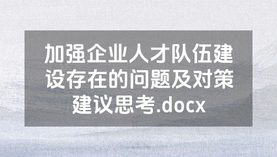 加强企业人才队伍建设存在的问题及对策建议思考.docx