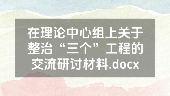 在理论中心组上关于整治“三个”工程的交流研讨材料.docx