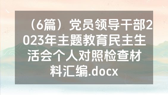 （6篇）党员领导干部2023年主题教育民主生活会个人对照检查材料汇编.docx