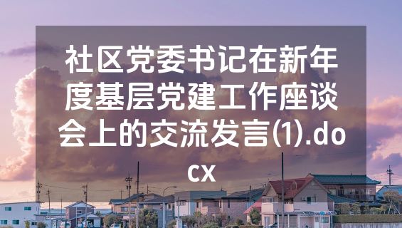 社区党委书记在新年度基层党建工作座谈会上的交流发言(1).docx