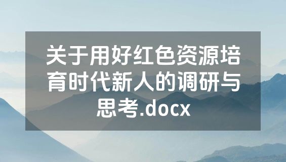 关于用好红色资源培育时代新人的调研与思考.docx
