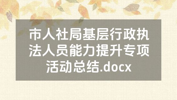 市人社局基层行政执法人员能力提升专项活动总结.docx