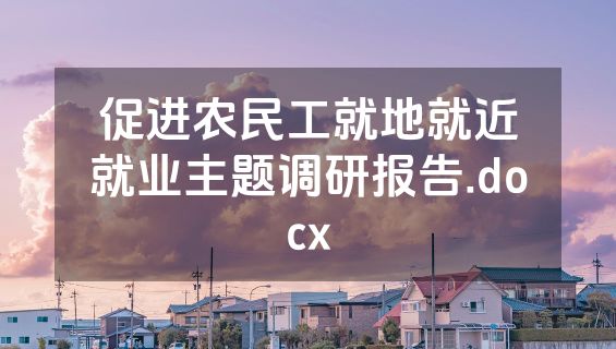 促进农民工就地就近就业主题调研报告.docx