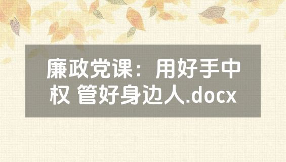 廉政党课：用好手中权 管好身边人.docx