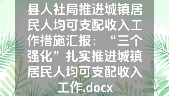 县人社局推进城镇居民人均可支配收入工作措施汇报：“三个强化”扎实推进城镇居民人均可支配收入工作.docx