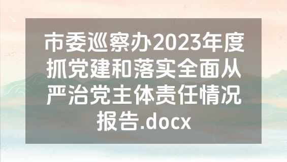 市委巡察办2023年度抓党建和落实全面从严治党主体责任情况报告.docx